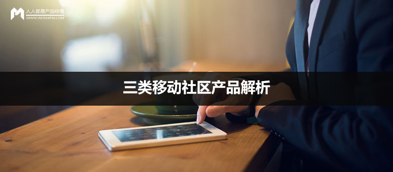 案例解讀：三類移動社區(qū)產(chǎn)品解析
