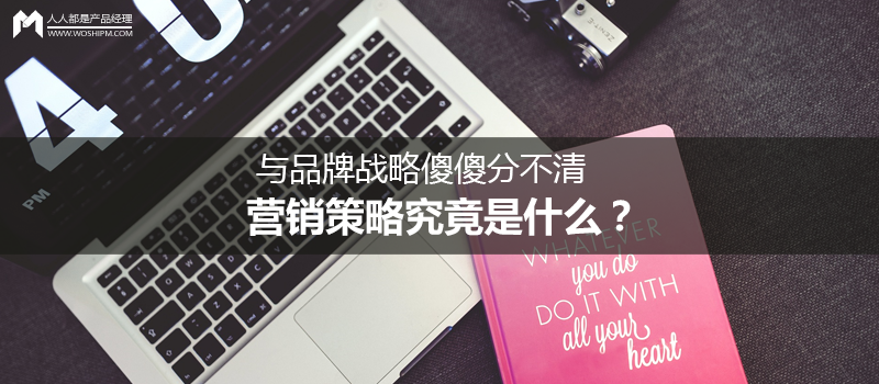 與品牌戰(zhàn)略傻傻分不清，營銷策略究竟是什么？