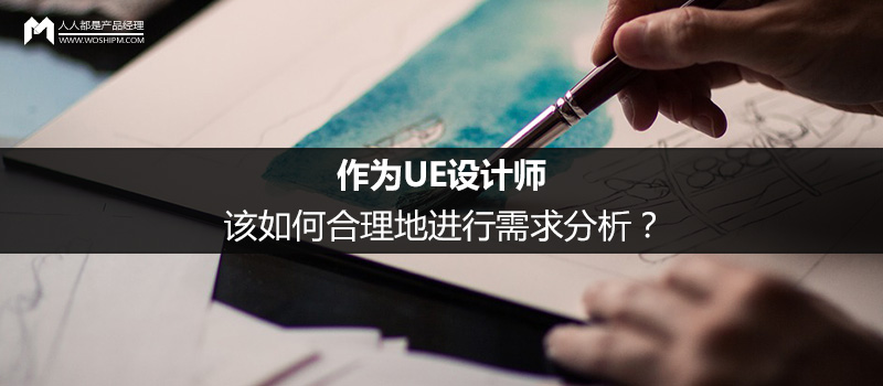 作為UE設(shè)計(jì)師，該如何合理地進(jìn)行需求分析？