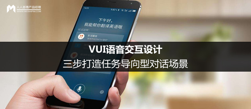 VUI語音交互設(shè)計：三步打造任務(wù)導(dǎo)向型對話場景